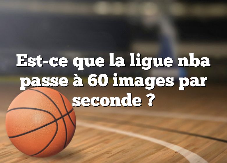 Est-ce que la ligue nba passe à 60 images par seconde ?